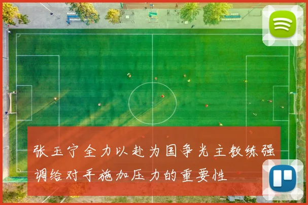 张玉宁全力以赴为国争光主教练强调给对手施加压力的重要性
