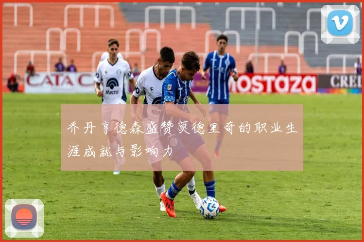 乔丹亨德森盛赞莫德里奇的职业生涯成就与影响力