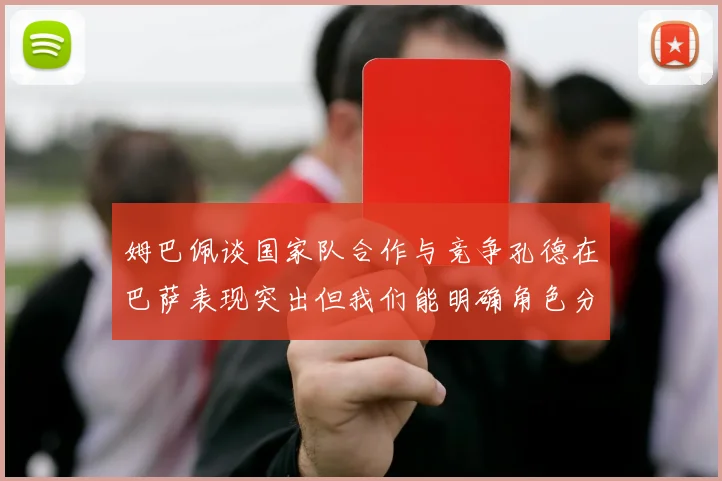 姆巴佩谈国家队合作与竞争孔德在巴萨表现突出但我们能明确角色分工